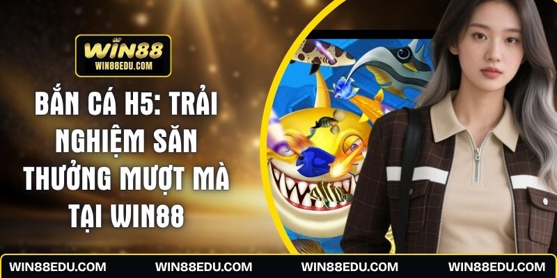 Bắn Cá H5: Trải Nghiệm Săn Thưởng Mượt Mà Tại WIN88