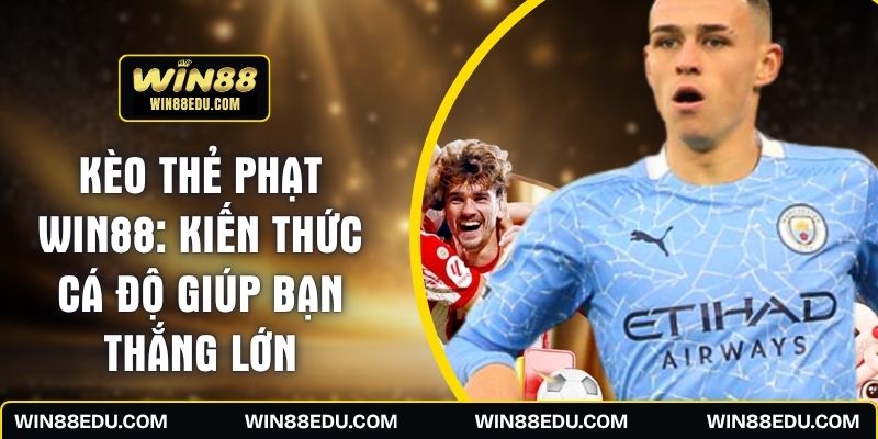Kèo Thẻ Phạt WIN88: Kiến Thức Cá Độ Giúp Bạn Thắng Lớn