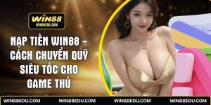 Nạp Tiền WIN88 - Cách Chuyển Quỹ Siêu Tốc Cho Game Thủ