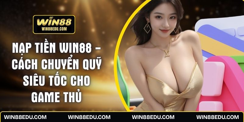 Nạp Tiền WIN88 - Cách Chuyển Quỹ Siêu Tốc Cho Game Thủ