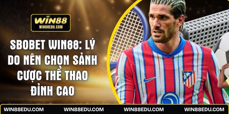 SBOBET WIN88: Lý Do Nên Chọn Sảnh Cược Thể Thao Đỉnh Cao