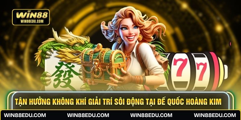 Tận hưởng không khí giải trí sôi động tại Đế Quốc Hoàng Kim