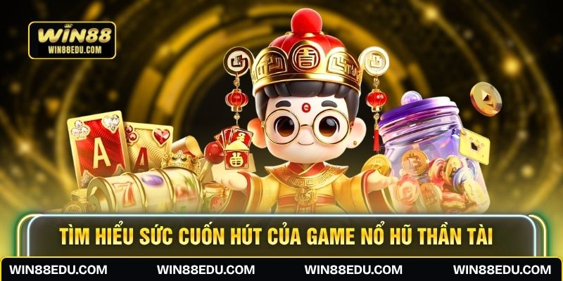 Tìm hiểu sức cuốn hút của game Nổ Hũ Thần Tài