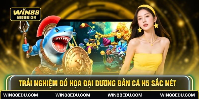Trải nghiệm đồ họa đại dương bắn cá H5 sắc nét